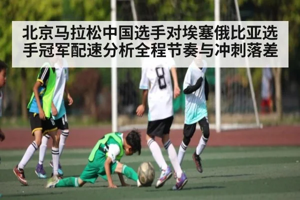 北京马拉松中国选手对埃塞俄比亚选手冠军配速分析全程节奏与冲刺落差