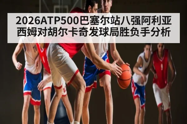 2026ATP500巴塞尔站八强阿利亚西姆对胡尔卡奇发球局胜负手分析